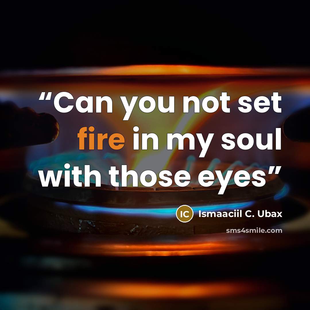 “Can you not set fire in my soul with those eyes” quote by Ismaaciil C. Ubax