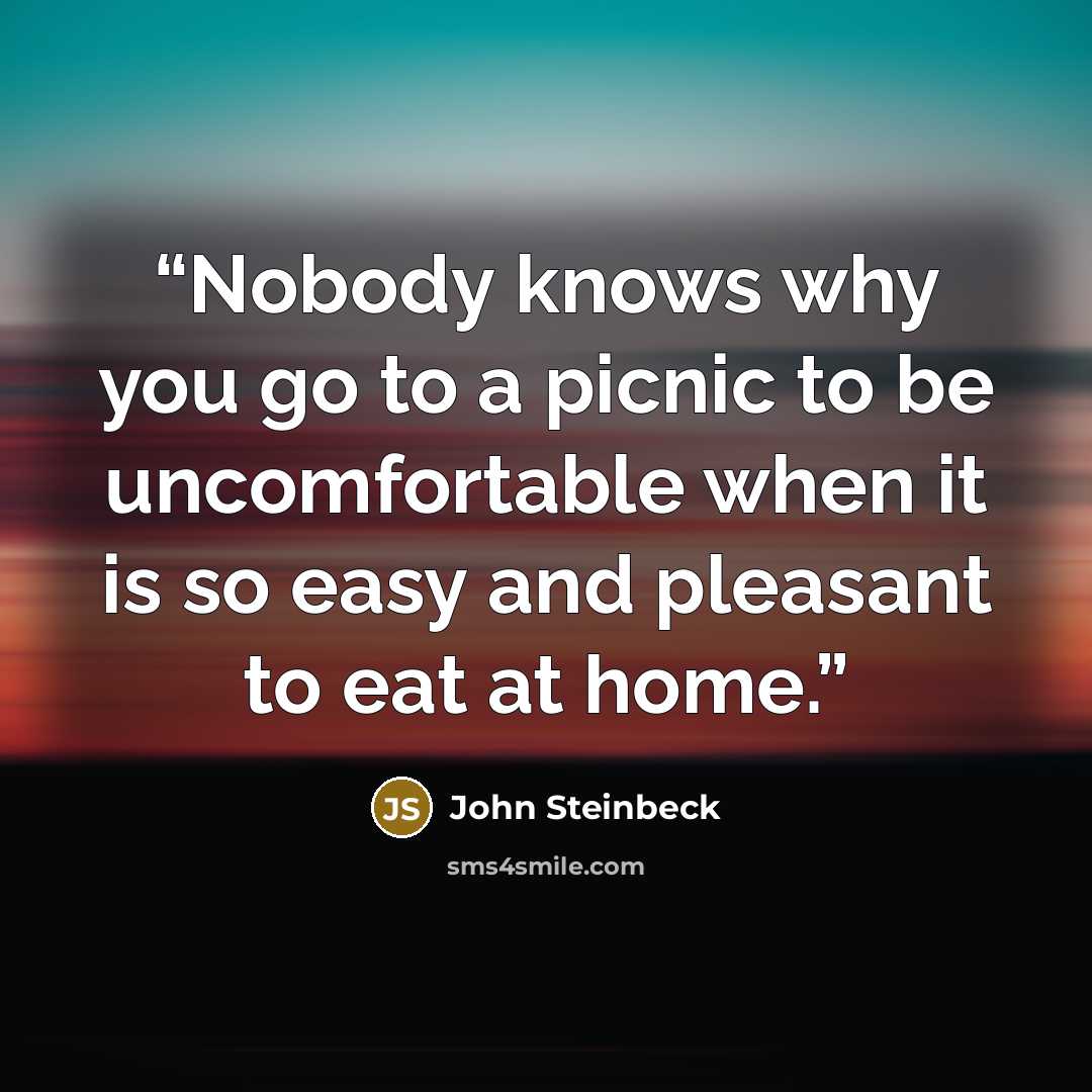 “Nobody knows why you go to a picnic to be uncomfortable when it is so easy and pleasant to eat at home.” quote by John Steinbeck