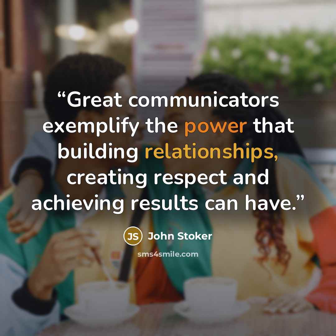 “Great communicators exemplify the power that building relationships, creating respect and achieving results can have.” quote by John Stoker
