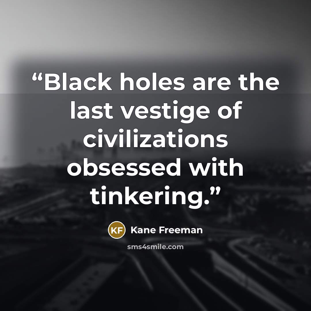 “Black holes are the last vestige of civilizations obsessed with tinkering.” quote by Kane Freeman