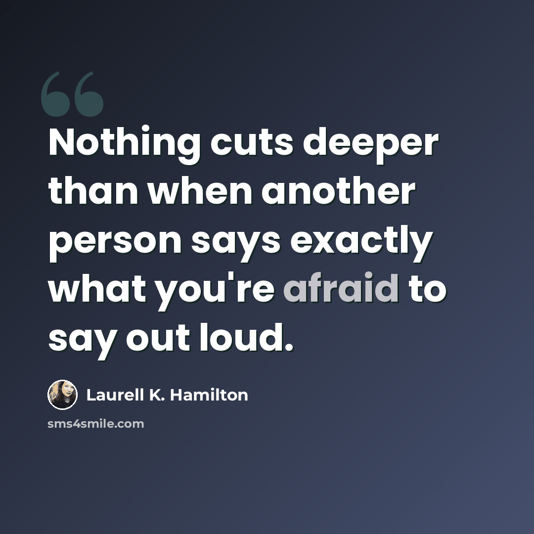 “Nothing cuts deeper than when another person says exactly what you're afraid to say out loud.” quote by Laurell K. Hamilton
