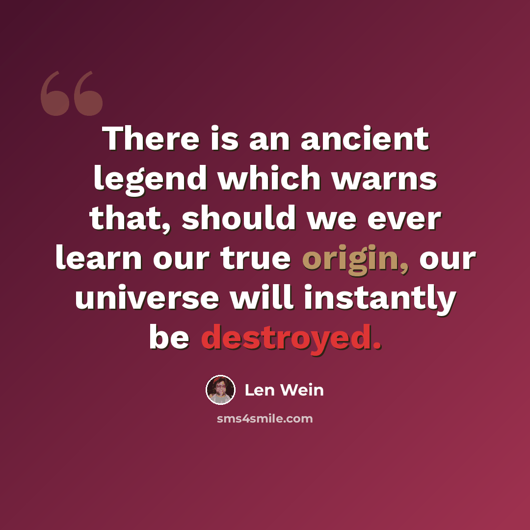 “There is an ancient legend which warns that, should we ever learn our true origin, our universe will instantly be destroyed.” quote by Len Wein