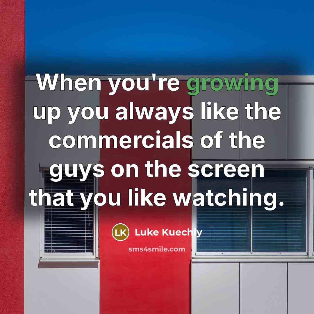 “When you're growing up you always like the commercials of the guys on the screen that you like watching.” quote by Luke Kuechly