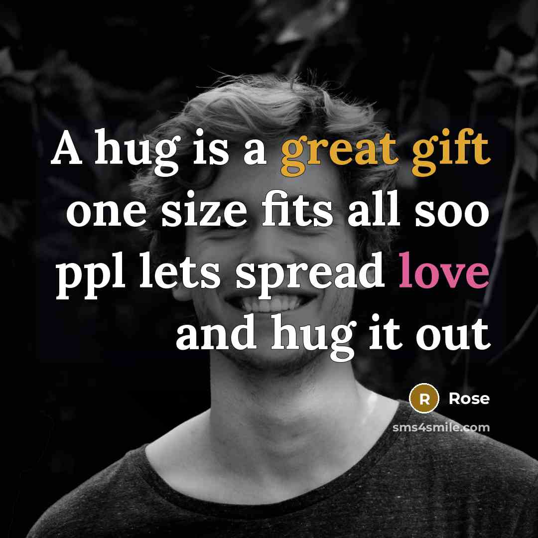 “A hug is a great gift one size fits all soo ppl lets spread love and hug it out” quote by Rose