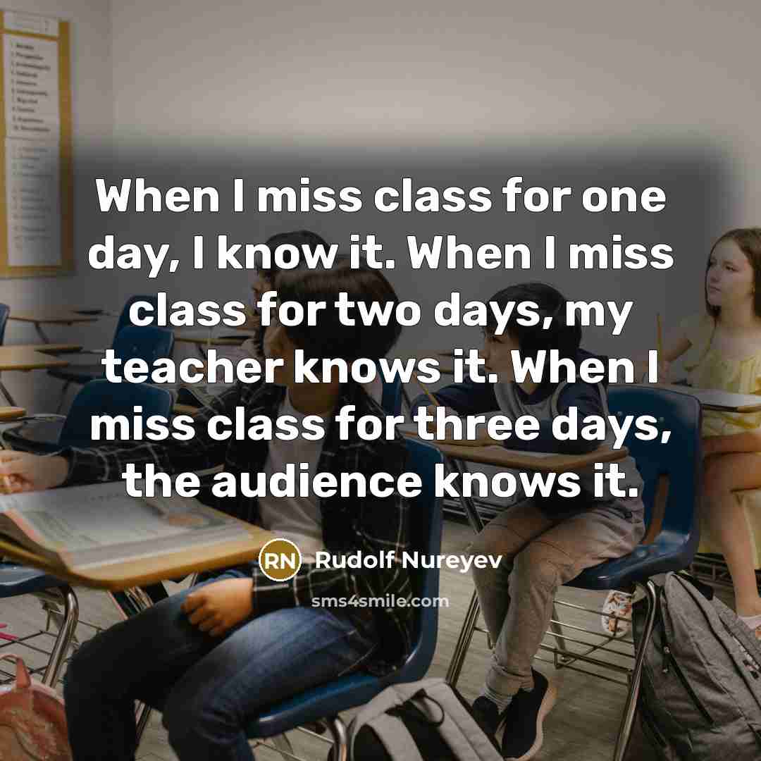 “When I miss class for one day, I know it. When I miss class for two days, my teacher knows it. When I miss class for three days, the audience knows it.” quote by Rudolf Nureyev