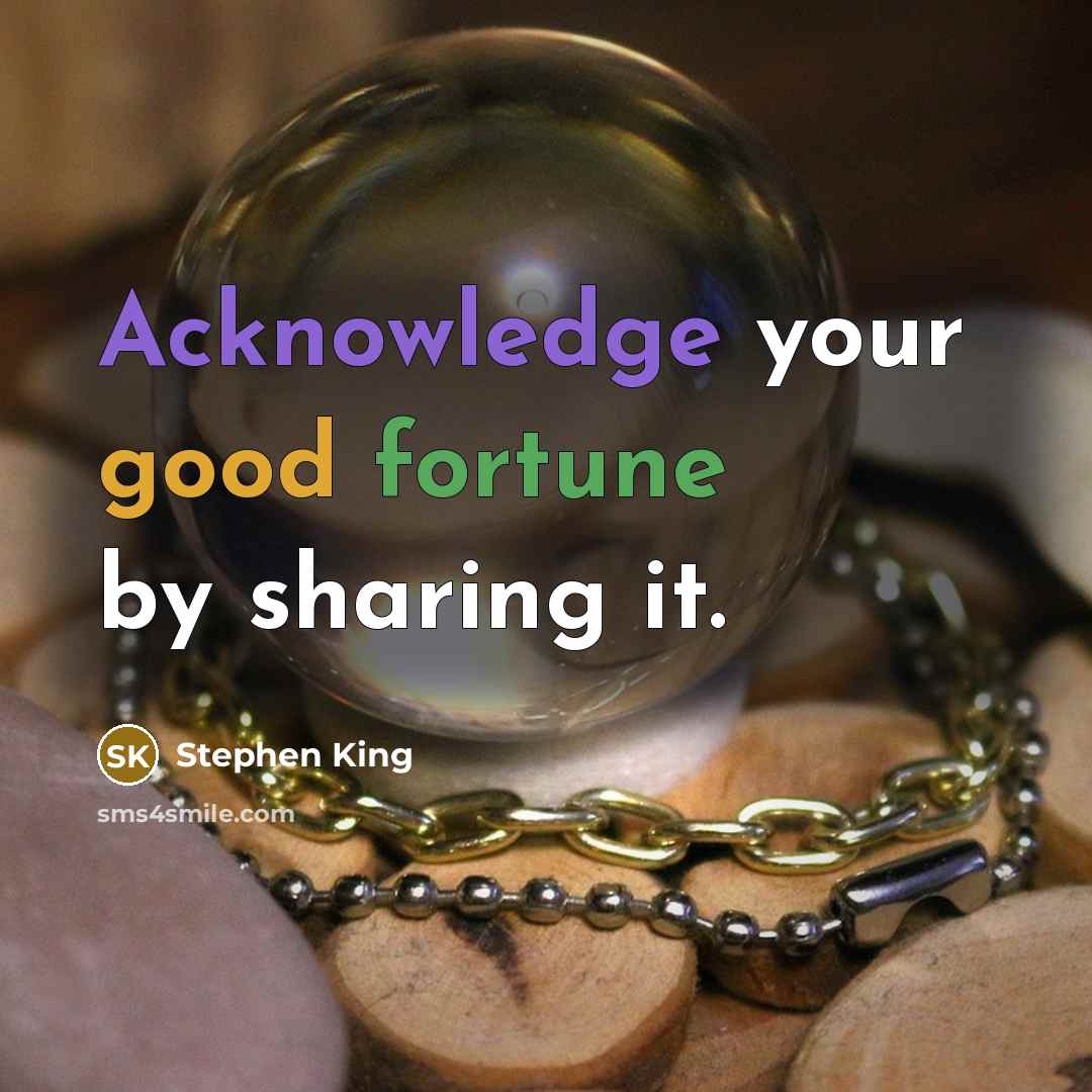 “Acknowledge your good fortune by sharing it.” quote by Stephen King