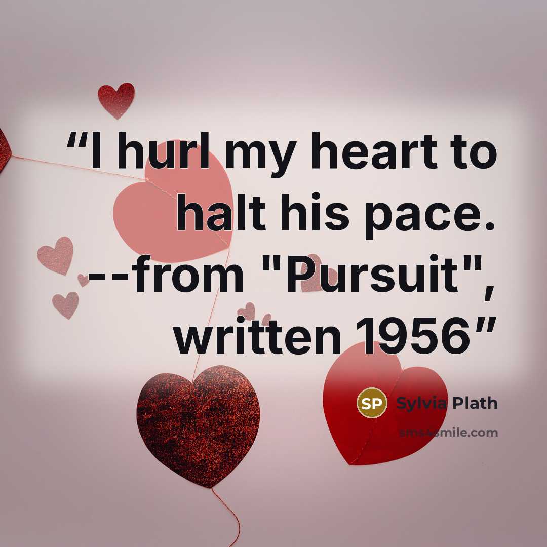 “I hurl my heart to halt his pace. --from "Pursuit", written 1956” quote by Sylvia Plath