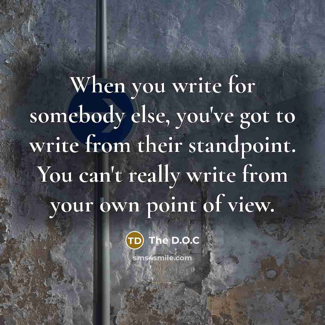 “When you write for somebody else, you've got to write from their standpoint. You can't really write from your own point of view.” quote by The D.O.C