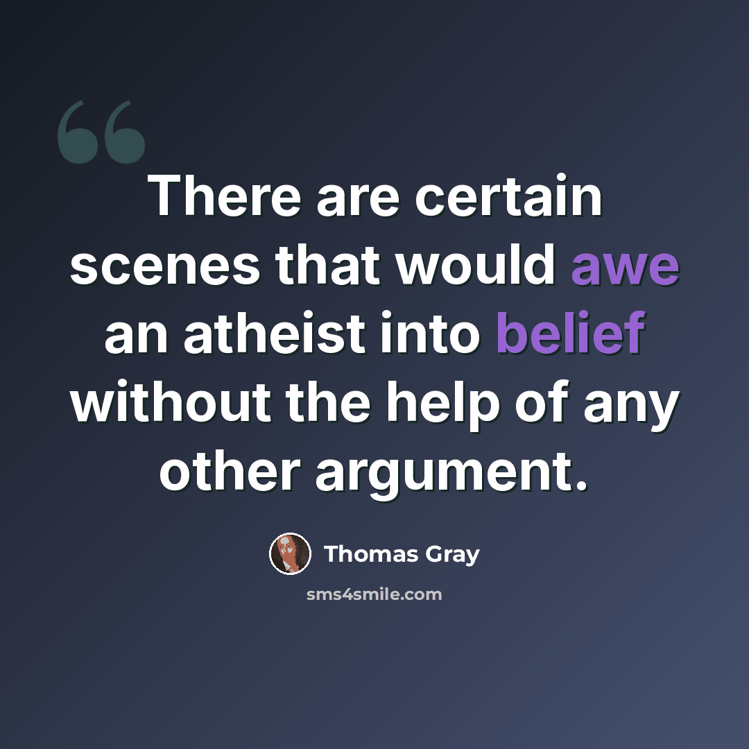 “There are certain scenes that would awe an atheist into belief without the help of any other argument.” quote by Thomas Gray