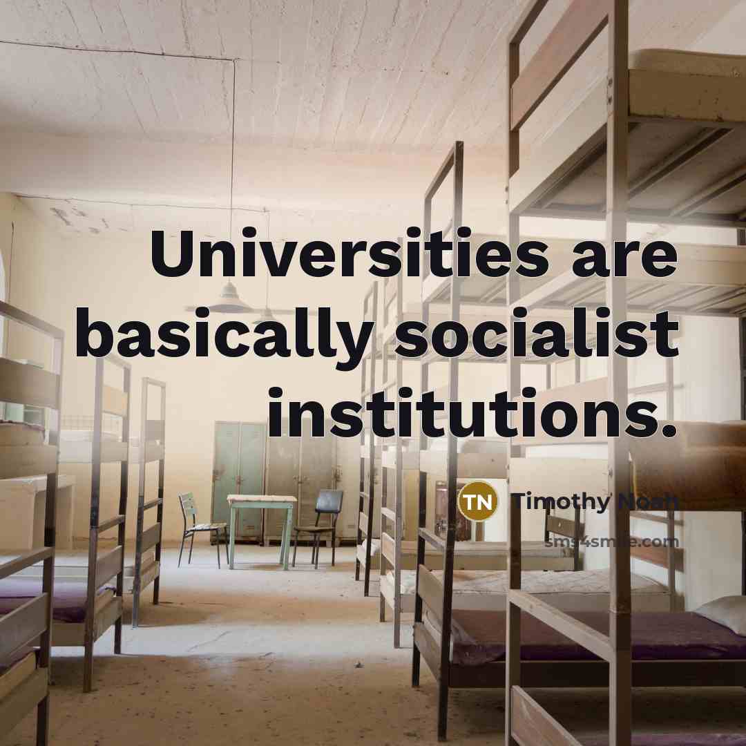 “Universities are basically socialist institutions.” quote by Timothy Noah