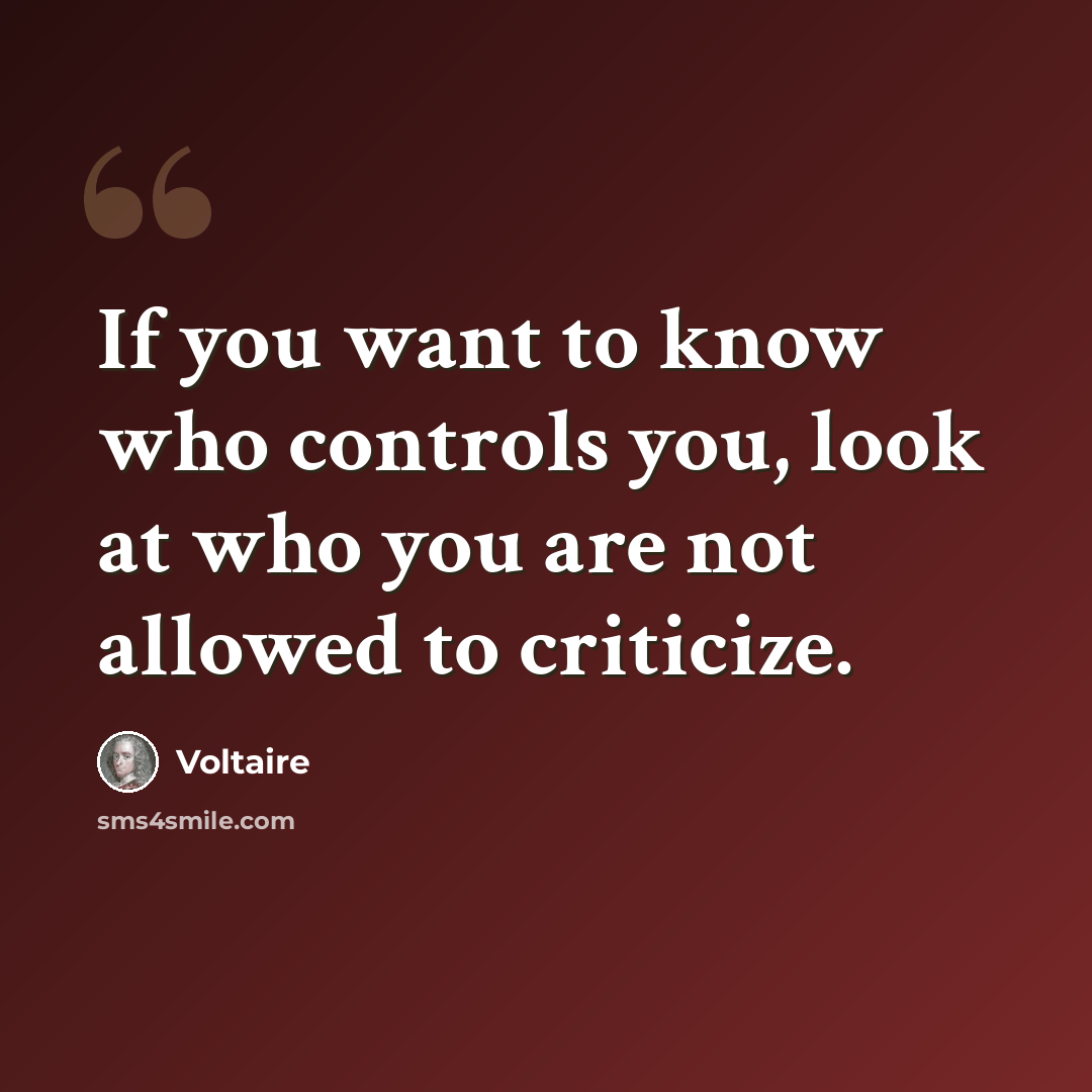 “If you want to know who controls you, look at who you are not allowed to criticize.” quote by Voltaire