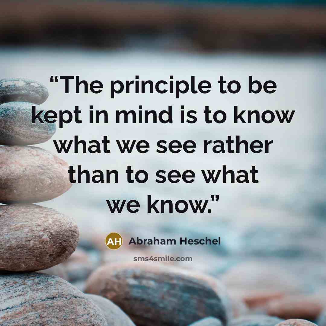 “The principle to be kept in mind is to know what we see rather than to see what we know.” quote by Abraham Heschel