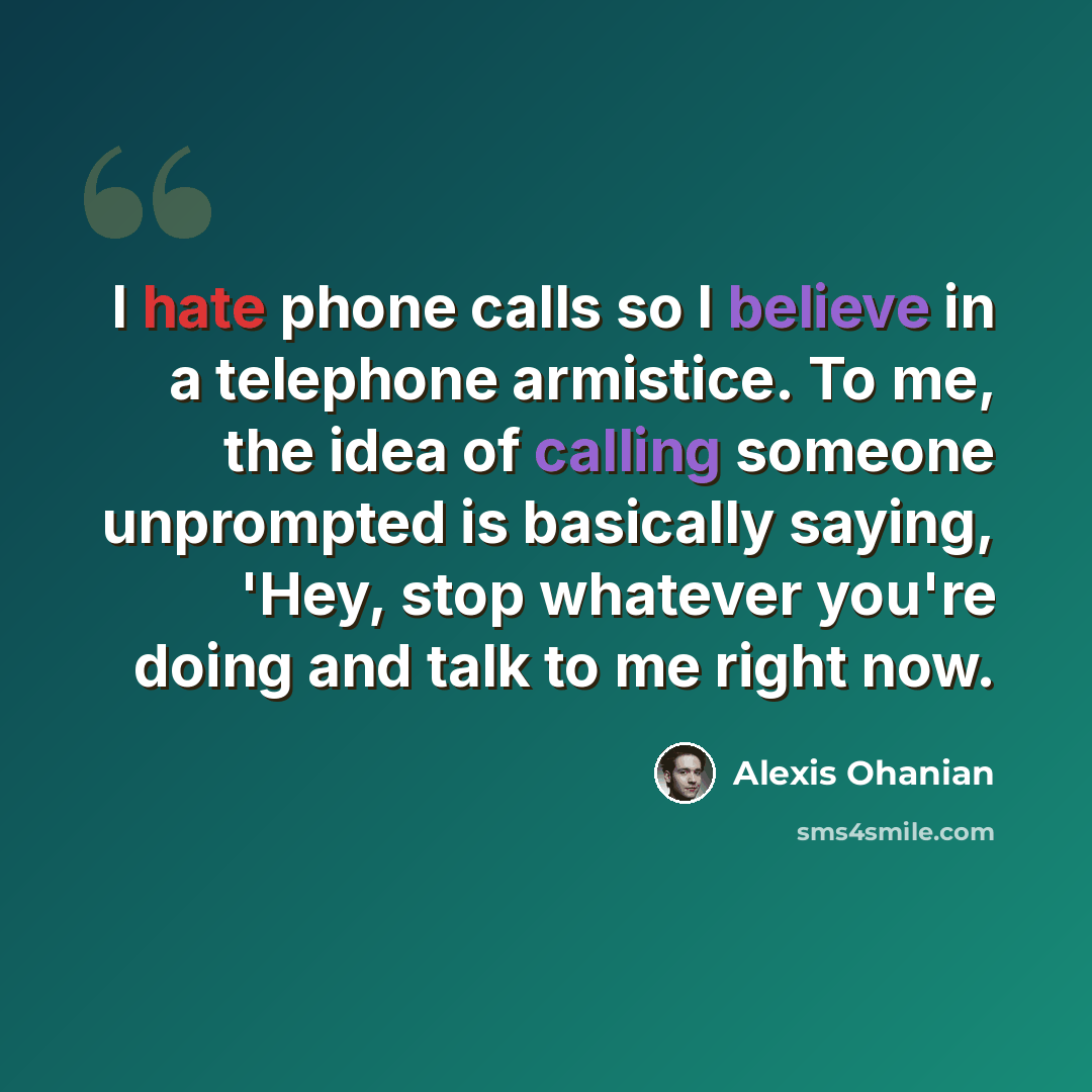 “I hate phone calls so I believe in a telephone armistice. To me, the idea of calling someone unprompted is basically saying, 'Hey, stop whatever you're doing and talk to me right now.” quote by Alexis Ohanian