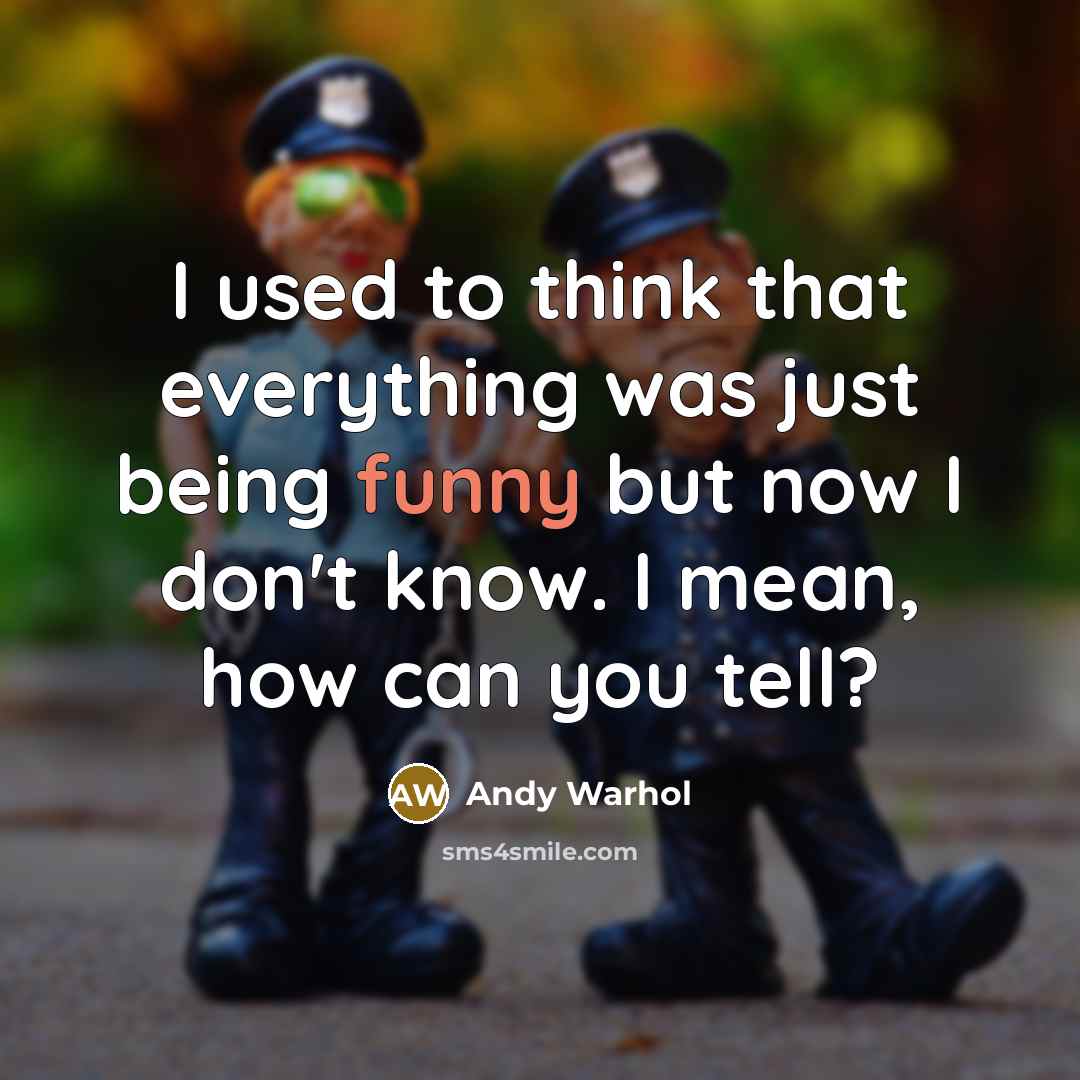 “I used to think that everything was just being funny but now I don't know. I mean, how can you tell?” quote by Andy Warhol