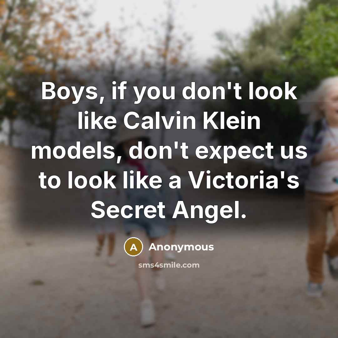 “Boys, if you don't look like Calvin Klein models, don't expect us to look like a Victoria's Secret Angel.” quote by Anonymous