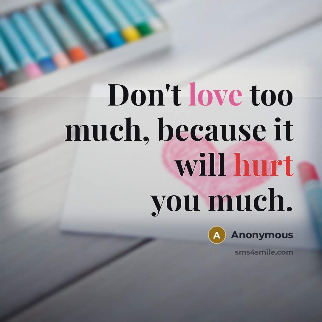 “Don't love too much, because it will hurt you much.” quote by Anonymous