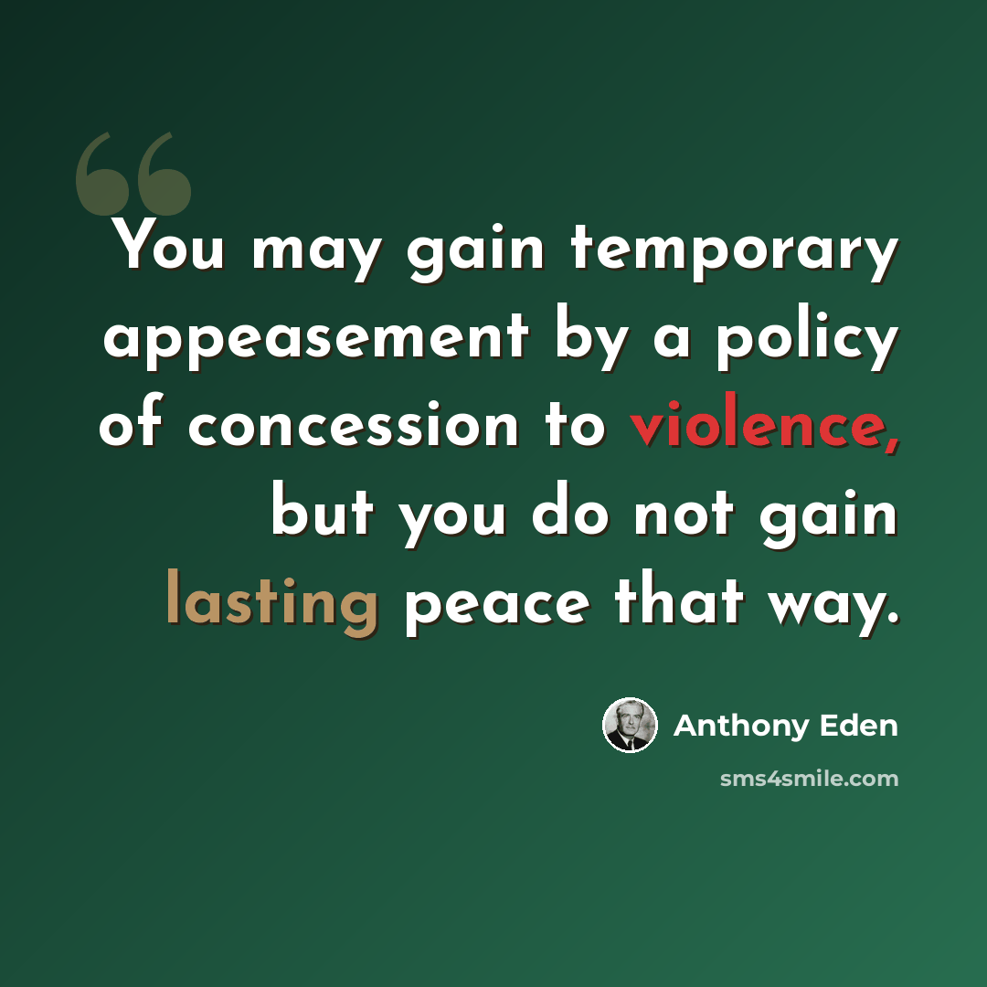 “You may gain temporary appeasement by a policy of concession to violence, but you do not gain lasting peace that way.” quote by Anthony Eden