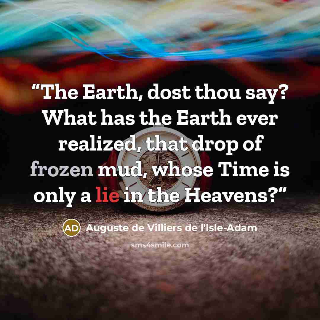 “The Earth, dost thou say? What has the Earth ever realized, that drop of frozen mud, whose Time is only a lie in the Heavens?” quote by Auguste de Villiers de l'Isle-Adam