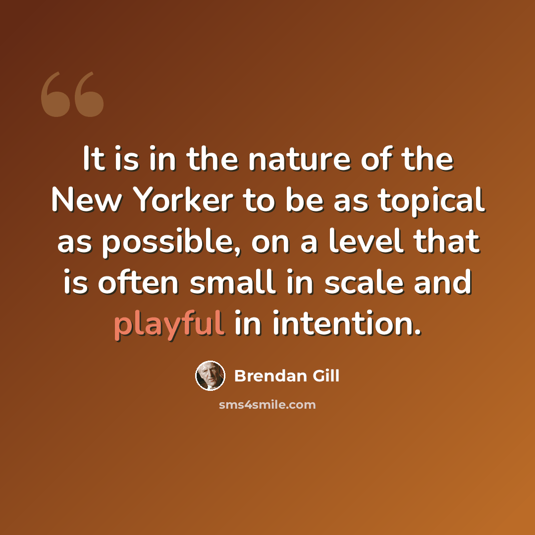 “It is in the nature of the New Yorker to be as topical as possible, on a level that is often small in scale and playful in intention.” quote by Brendan Gill