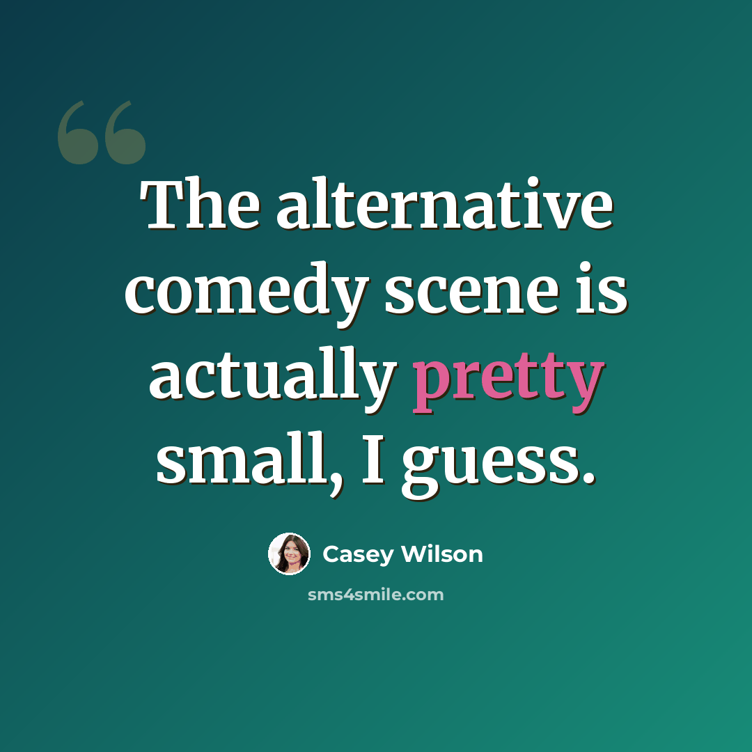 “The alternative comedy scene is actually pretty small, I guess.” quote by Casey Wilson