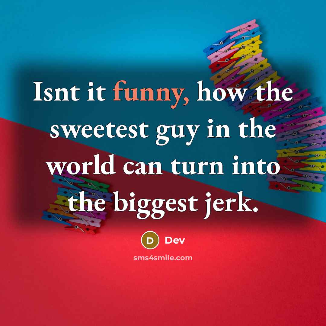 “Isnt it funny, how the sweetest guy in the world can turn into the biggest jerk.” quote by Dev