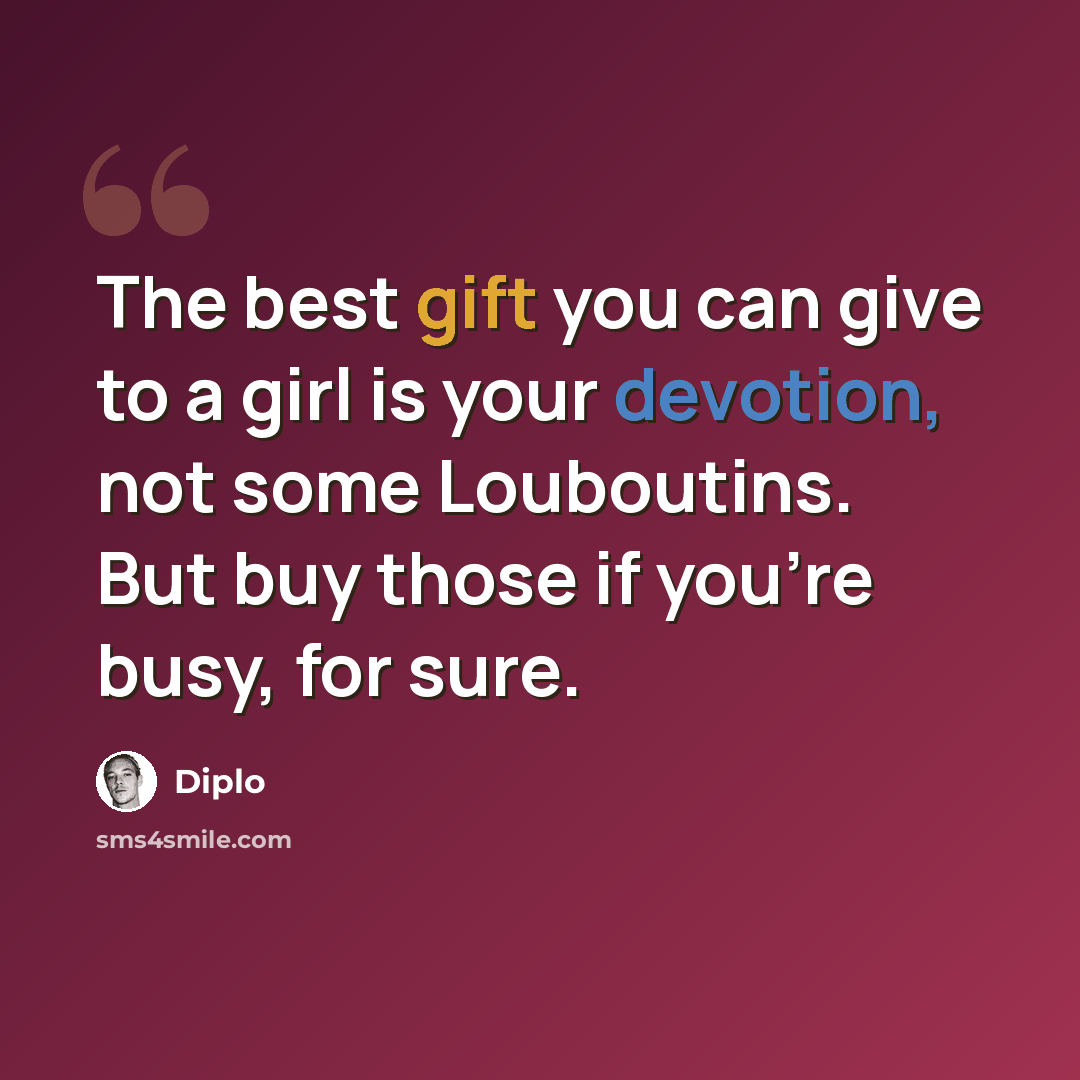 “The best gift you can give to a girl is your devotion, not some Louboutins. But buy those if you're busy, for sure.” quote by Diplo