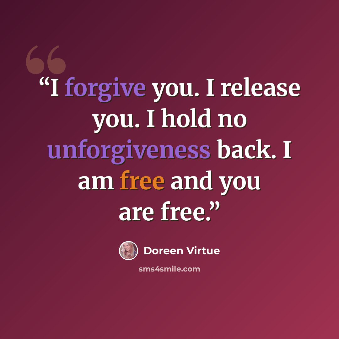“I forgive you. I release you. I hold no unforgiveness back. I am free and you are free.” quote by Doreen Virtue