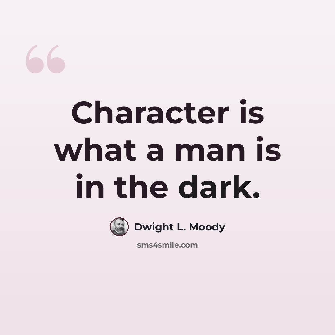 “Character is what a man is in the dark.” quote by Dwight L. Moody