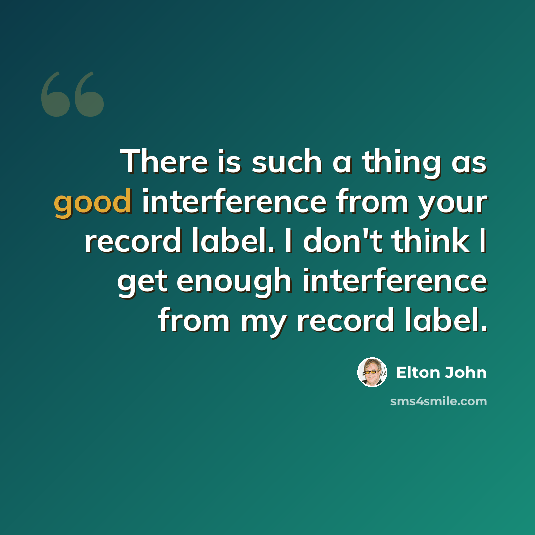 “There is such a thing as good interference from your record label. I don't think I get enough interference from my record label.” quote by Elton John