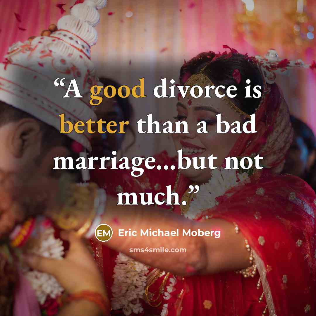 “A good divorce is better than a bad marriage...but not much.” quote by Eric Michael Moberg