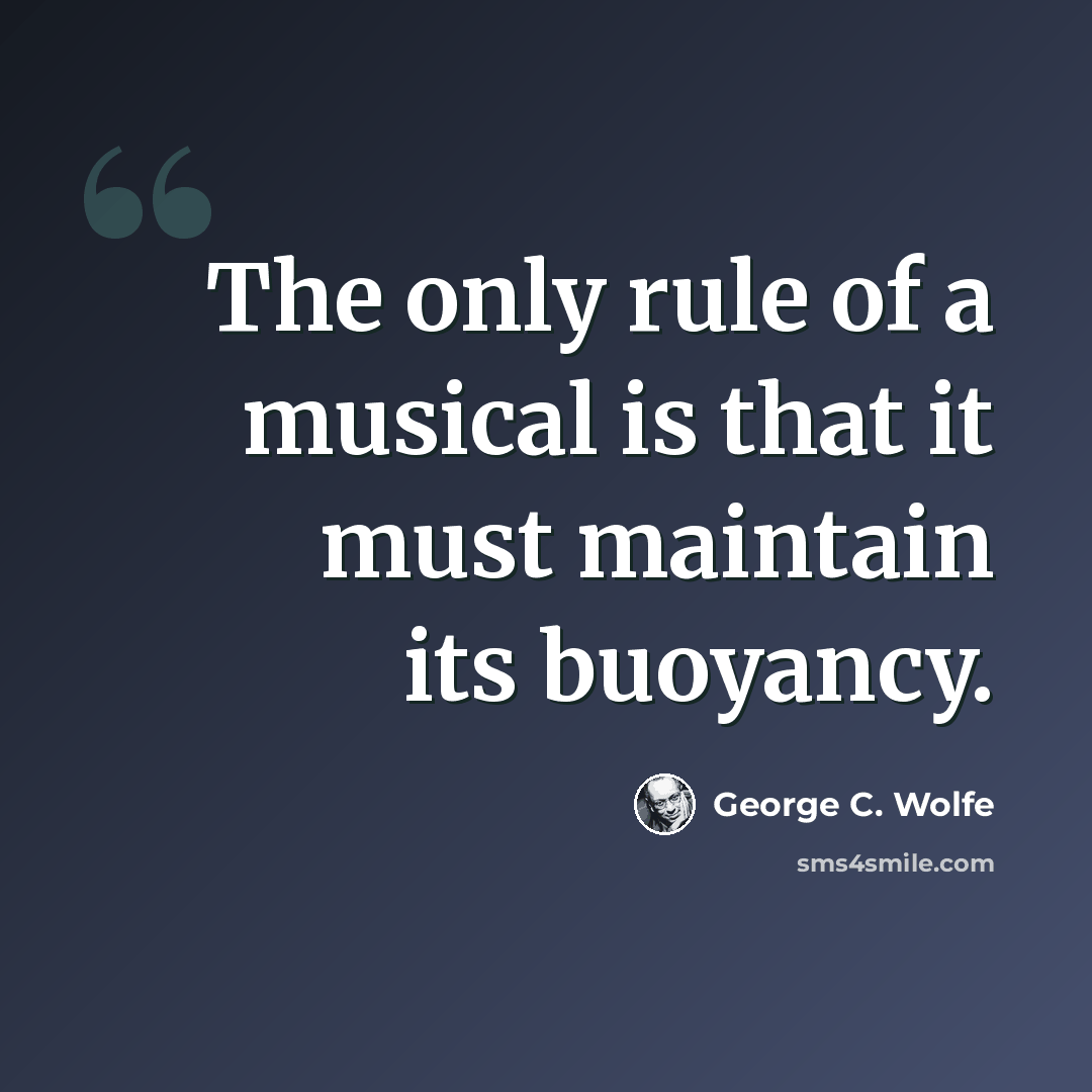 “The only rule of a musical is that it must maintain its buoyancy.” quote by George C. Wolfe