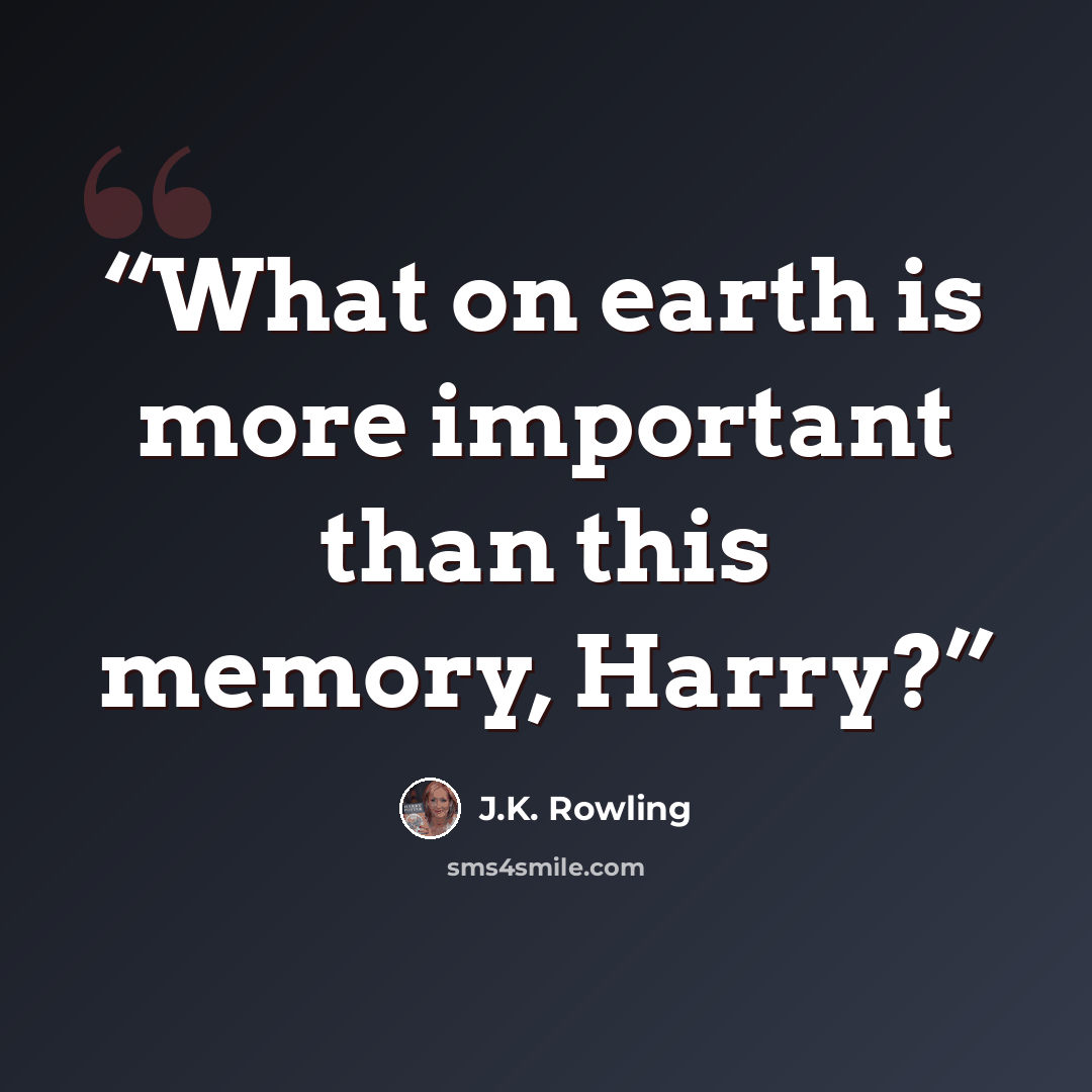“What on earth is more important than this memory, Harry?” quote by J.K. Rowling