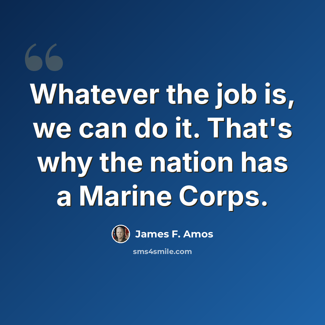 “Whatever the job is, we can do it. That's why the nation has a Marine Corps.” quote by James F. Amos