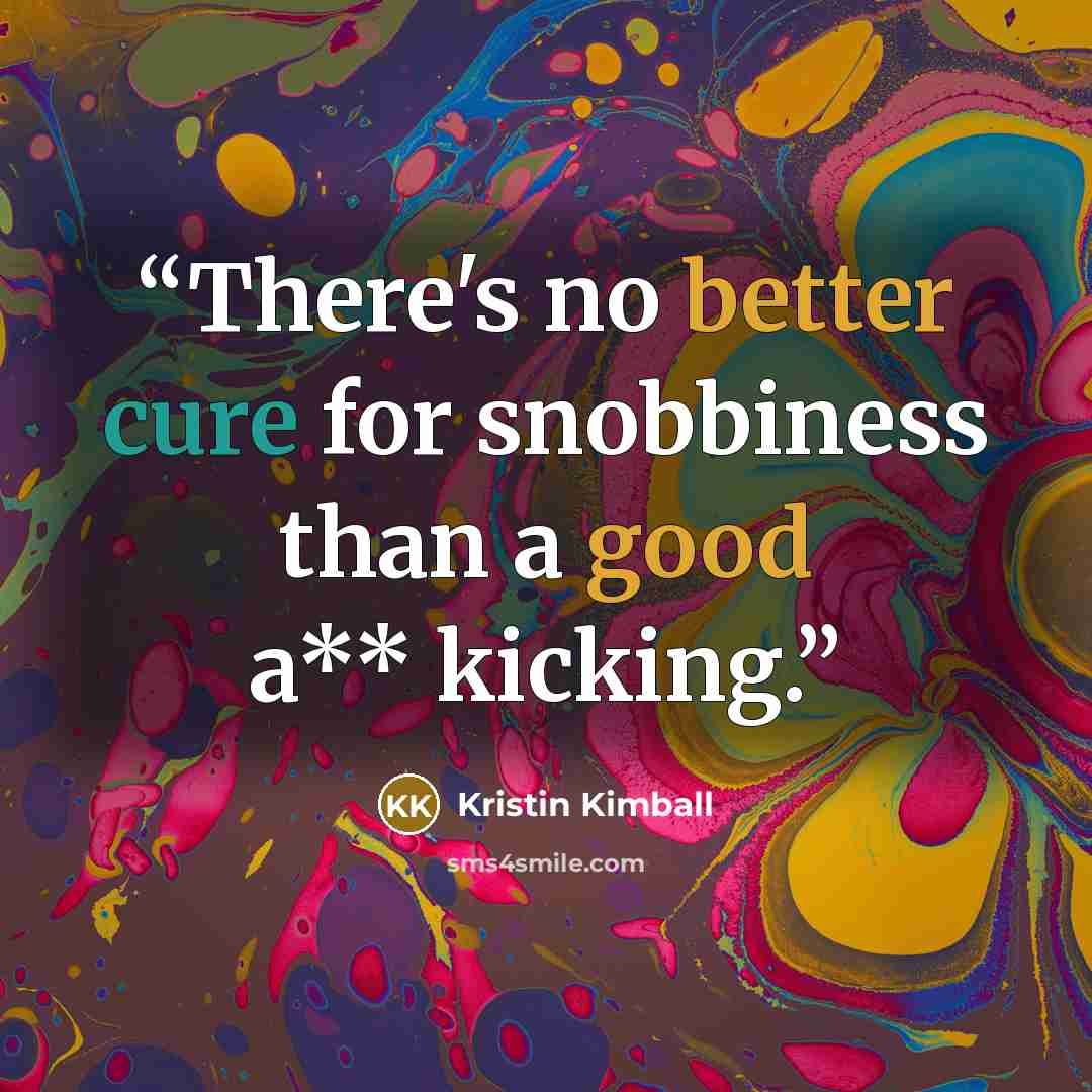 “There's no better cure for snobbiness than a good a** kicking.” quote by Kristin Kimball