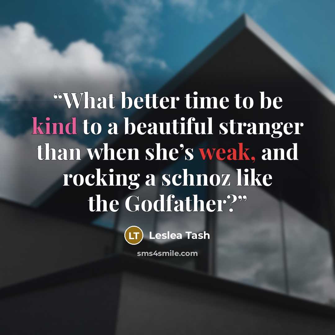 “What better time to be kind to a beautiful stranger than when she’s weak, and rocking a schnoz like the Godfather?” quote by Leslea Tash