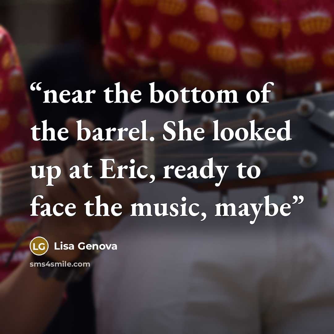 “near the bottom of the barrel. She looked up at Eric, ready to face the music, maybe” quote by Lisa Genova