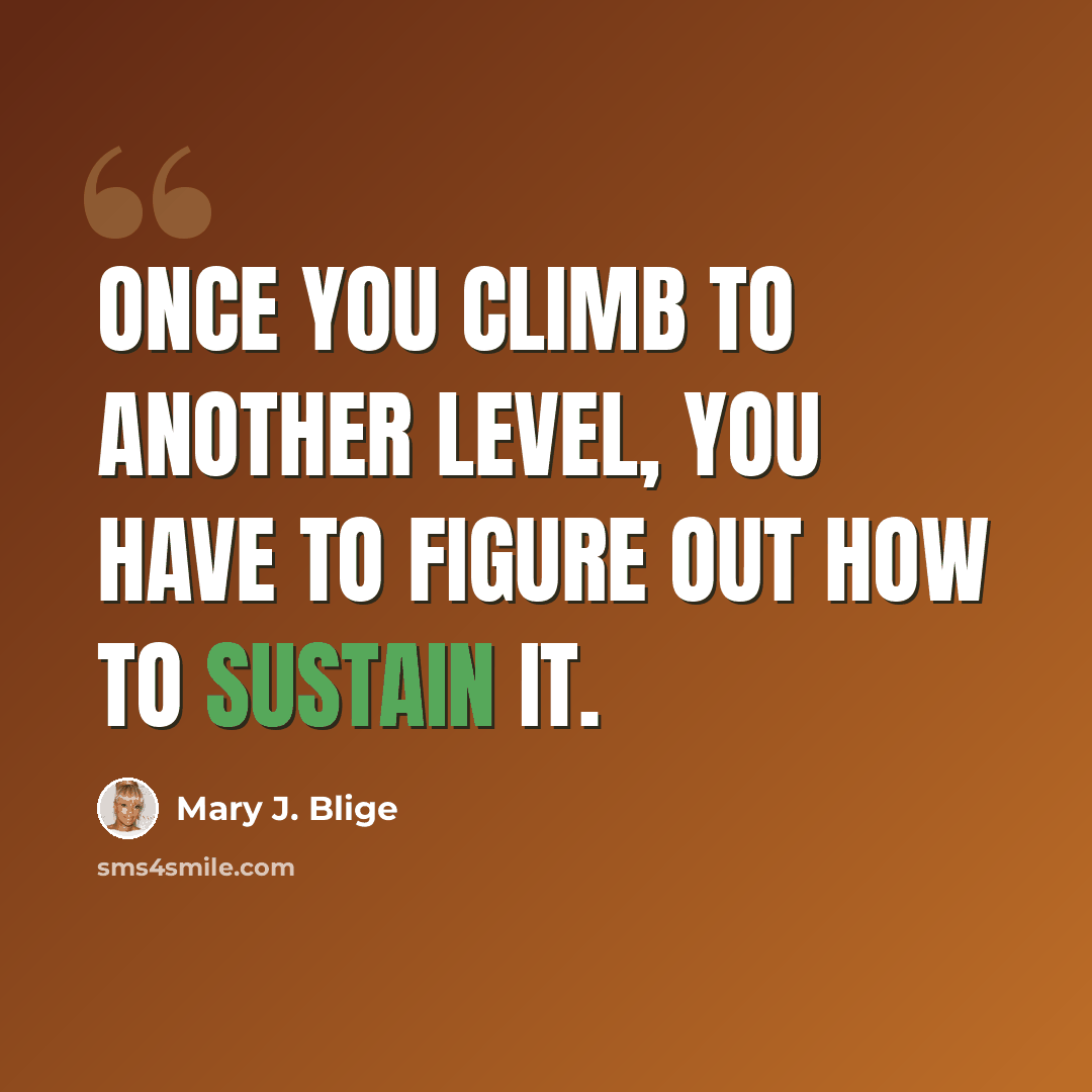 “Once you climb to another level, you have to figure out how to sustain it.” quote by Mary J. Blige