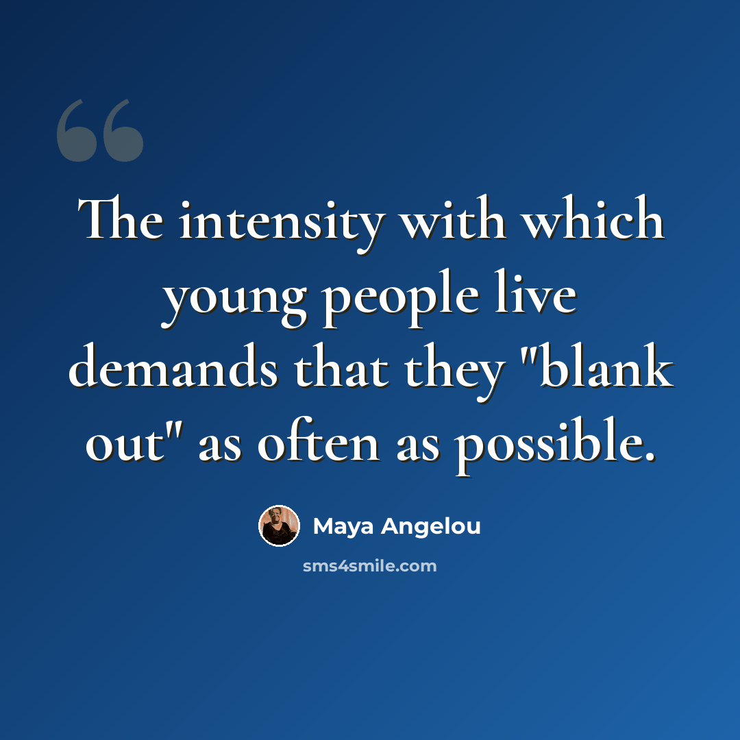 “The intensity with which young people live demands that they "blank out" as often as possible.” quote by Maya Angelou