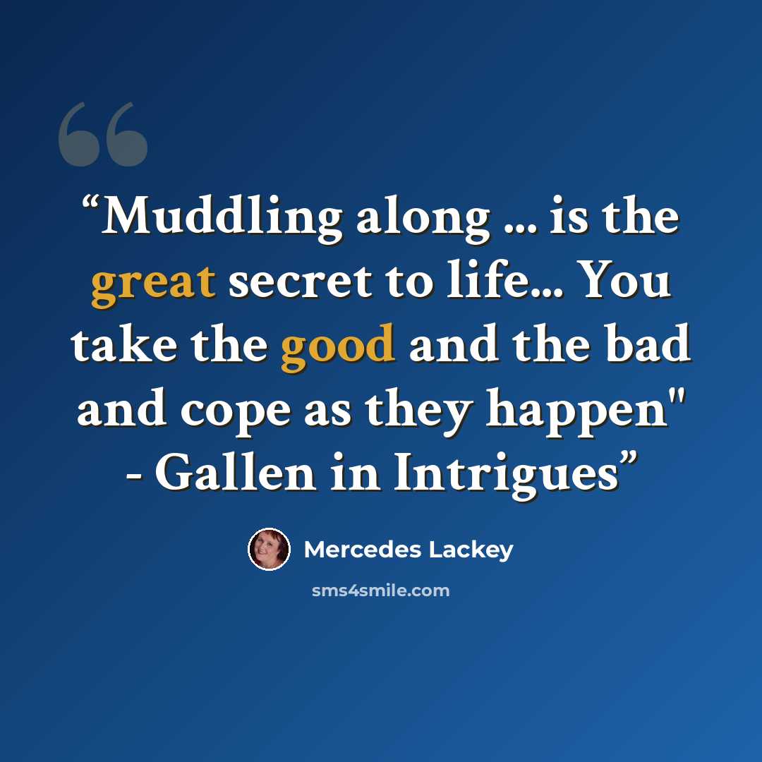 “Muddling along ... is the great secret to life... You take the good and the bad and cope as they happen" - Gallen in Intrigues” quote by Mercedes Lackey