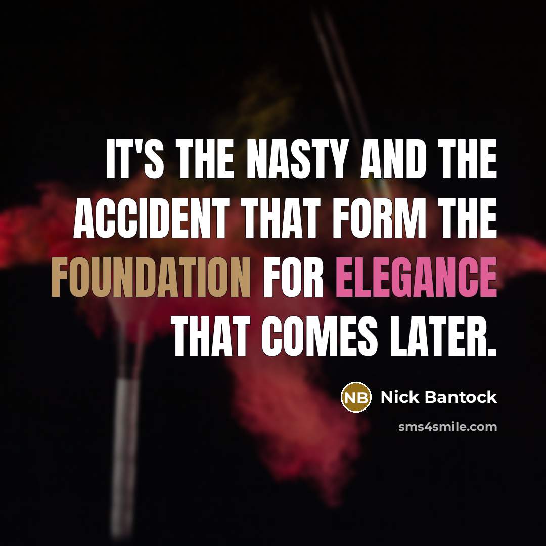 “It's the nasty and the accident that form the foundation for elegance that comes later.” quote by Nick Bantock