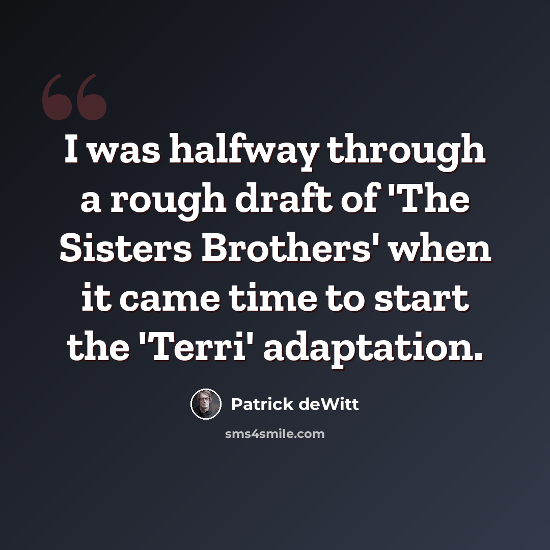 “I was halfway through a rough draft of 'The Sisters Brothers' when it came time to start the 'Terri' adaptation.” quote by Patrick deWitt
