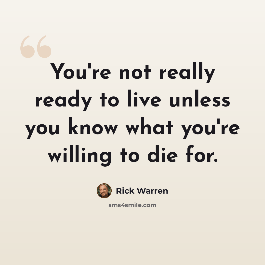 “You're not really ready to live unless you know what you're willing to die for.” quote by Rick Warren
