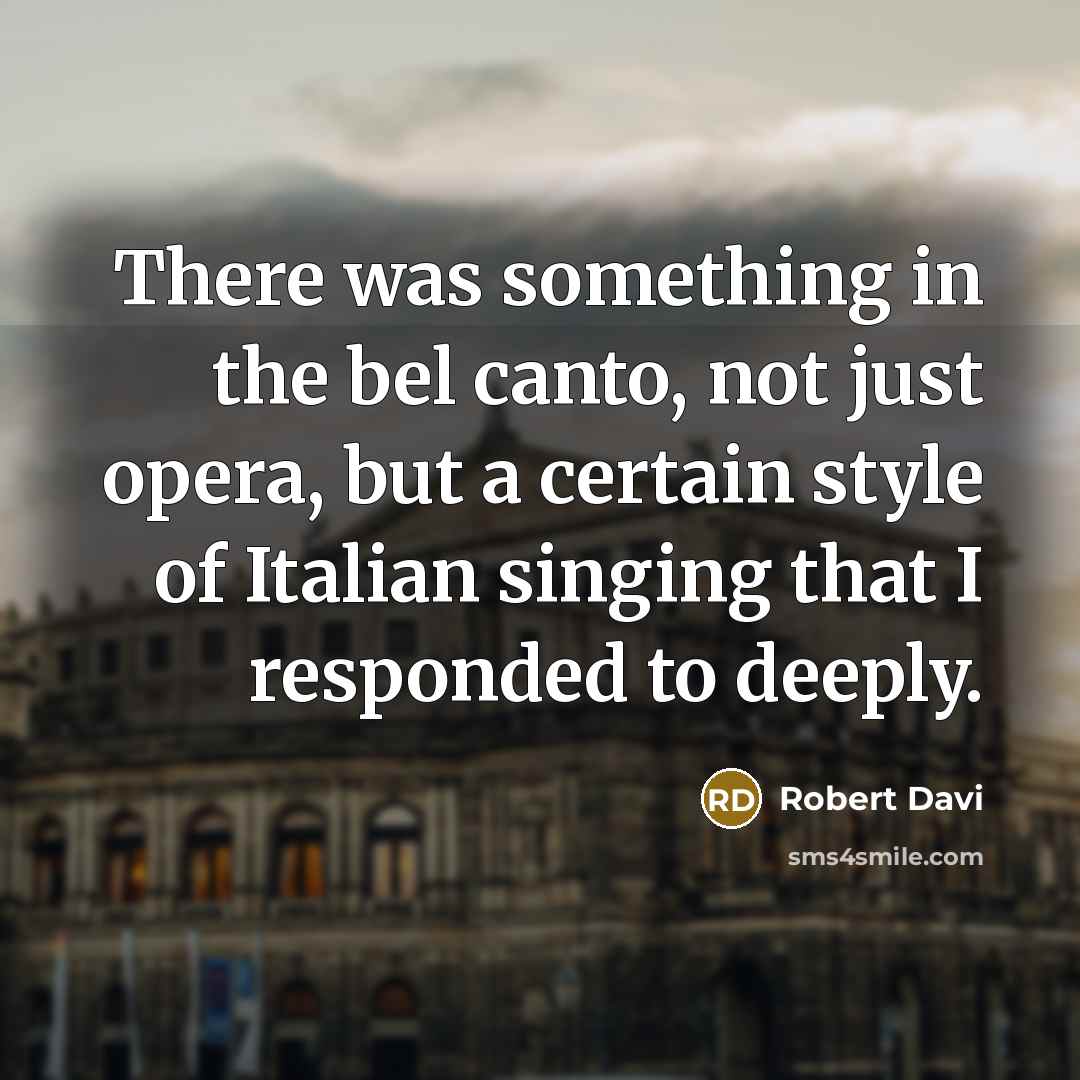 “There was something in the bel canto, not just opera, but a certain style of Italian singing that I responded to deeply.” quote by Robert Davi