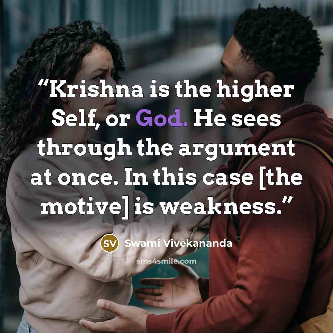 “Krishna is the higher Self, or God. He sees through the argument at once. In this case [the motive] is weakness.” quote by Swami Vivekananda