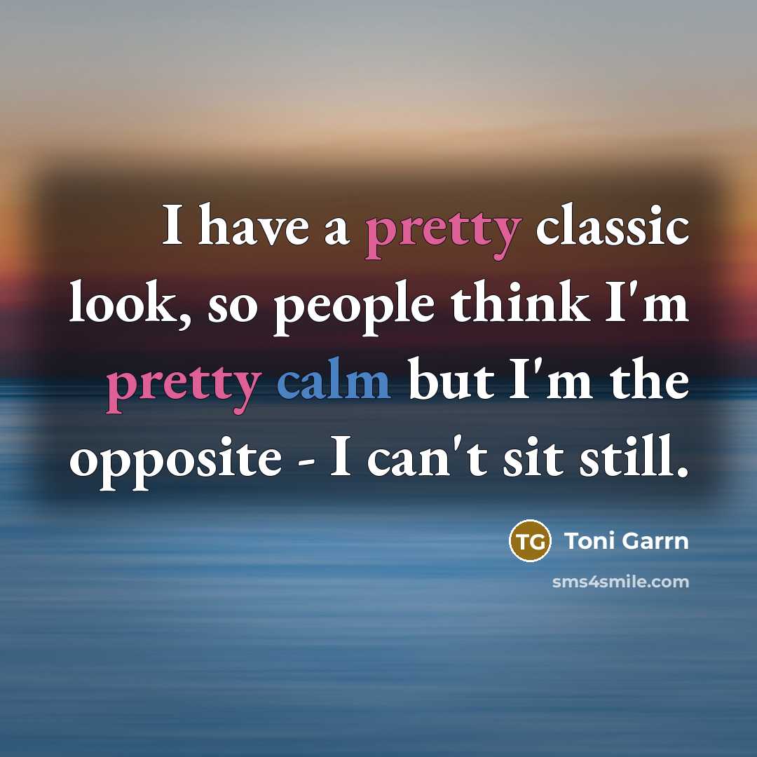 “I have a pretty classic look, so people think I'm pretty calm but I'm the opposite - I can't sit still.” quote by Toni Garrn