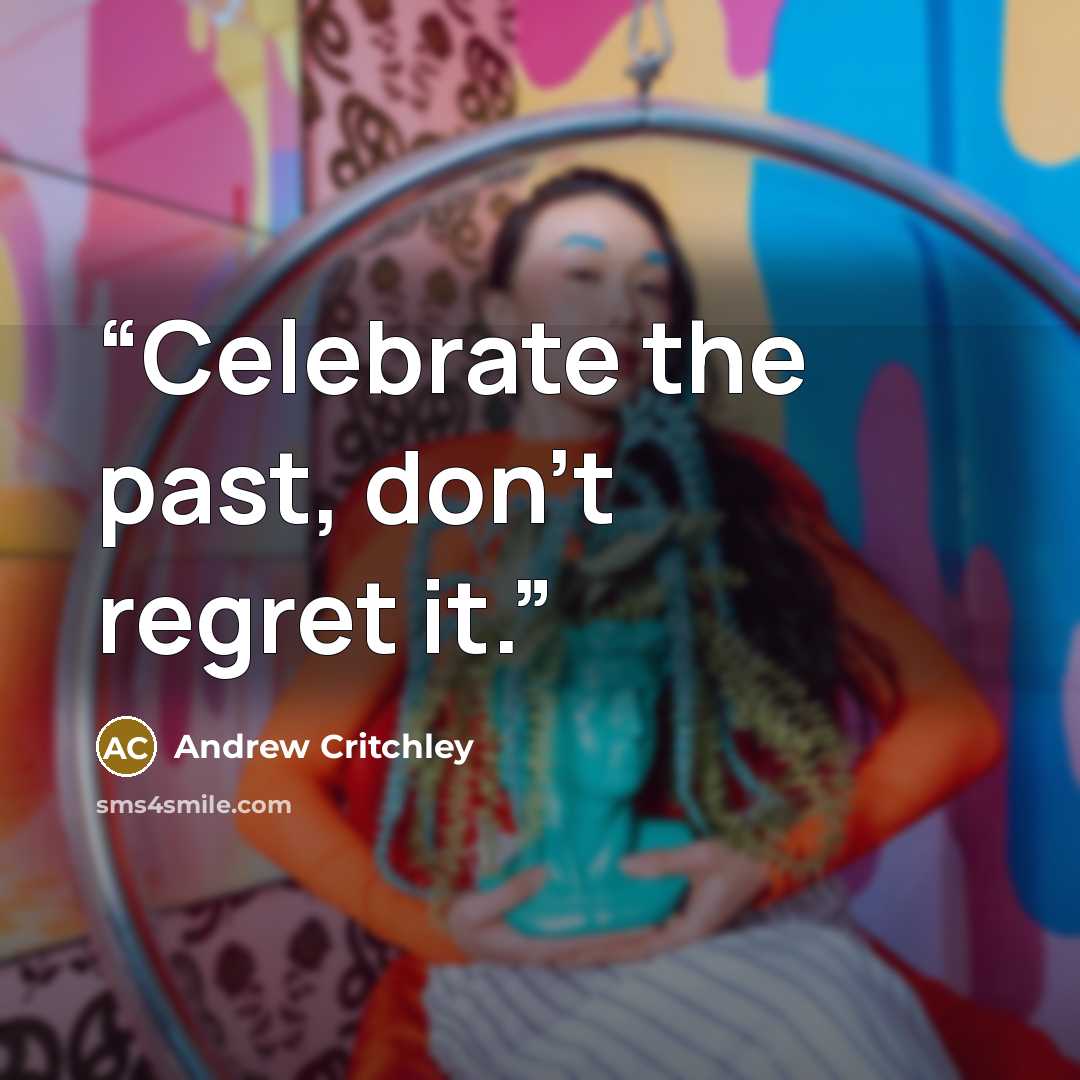 “Celebrate the past, don't regret it.” quote by Andrew Critchley