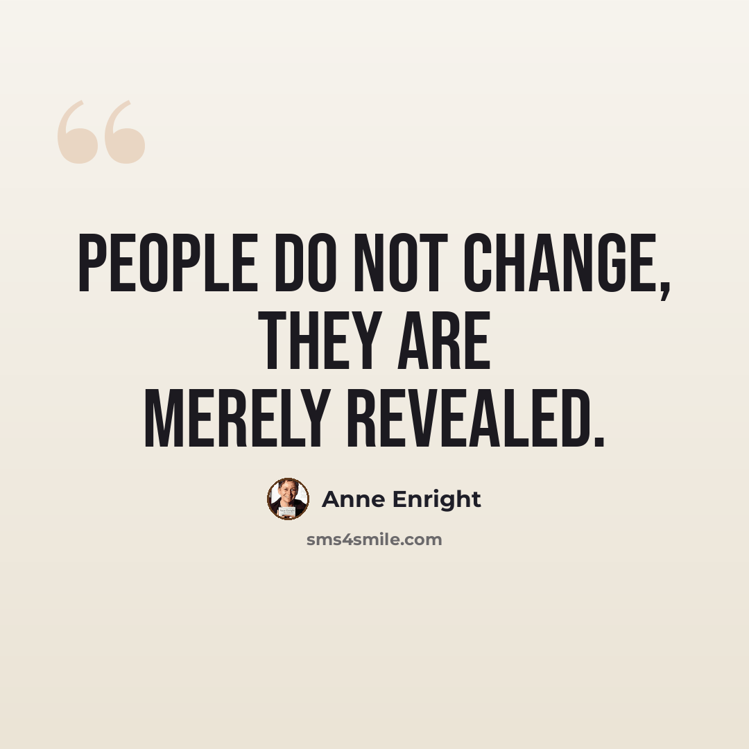 “People do not change, they are merely revealed.” quote by Anne Enright