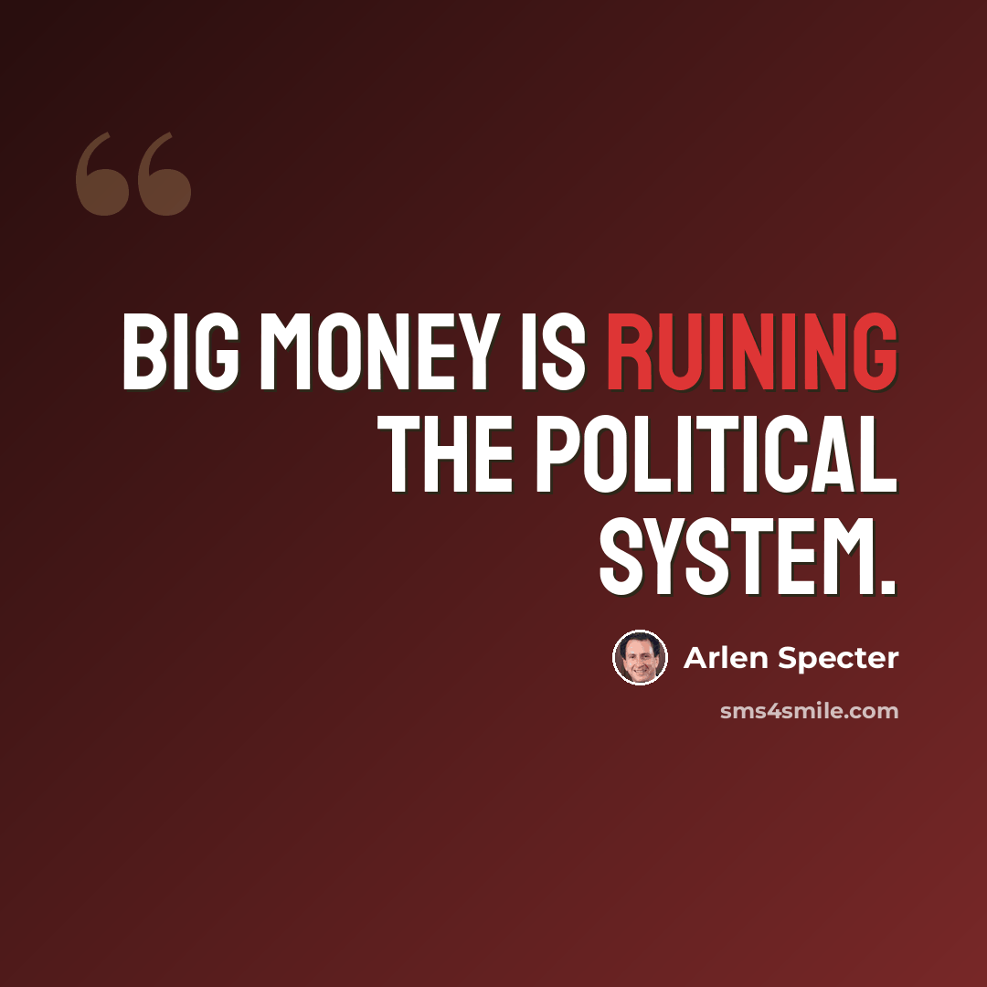 “Big money is ruining the political system.” quote by Arlen Specter