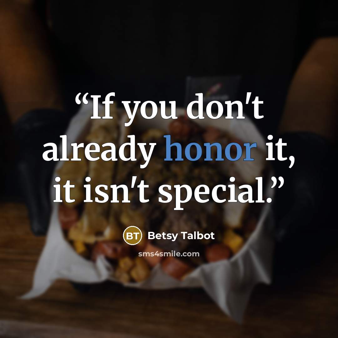 “If you don't already honor it, it isn't special.” quote by Betsy Talbot
