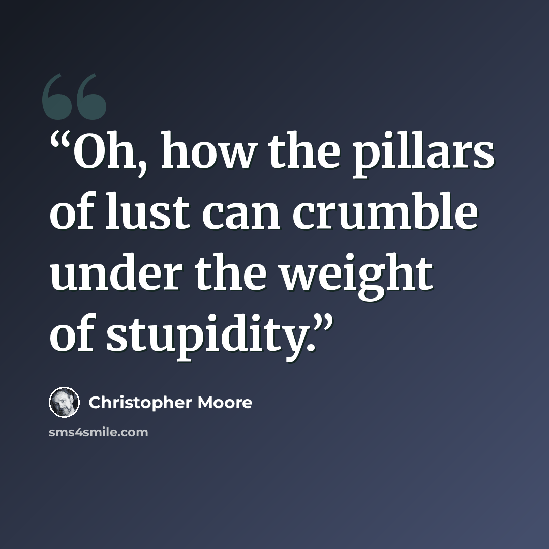 “Oh, how the pillars of lust can crumble under the weight of stupidity.” quote by Christopher Moore